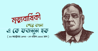 শেরে বাংলা এ কে ফজলুল হক : বাঙালী কৃষকদের ‘হক সাহেব’