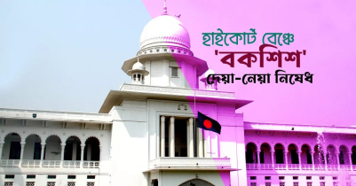 হাইকোর্ট বেঞ্চে বকশিশ দিলে-নিলে নেয়া হবে ব্যবস্থা 