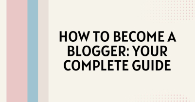 How to Become a Blogger: Your Complete Guide