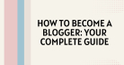 How to Become a Blogger: Your Complete Guide